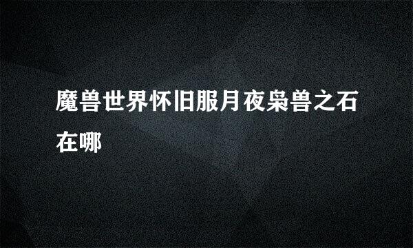 魔兽世界怀旧服月夜枭兽之石在哪