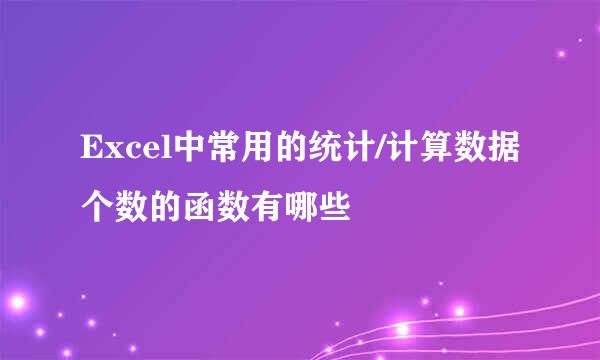 Excel中常用的统计/计算数据个数的函数有哪些