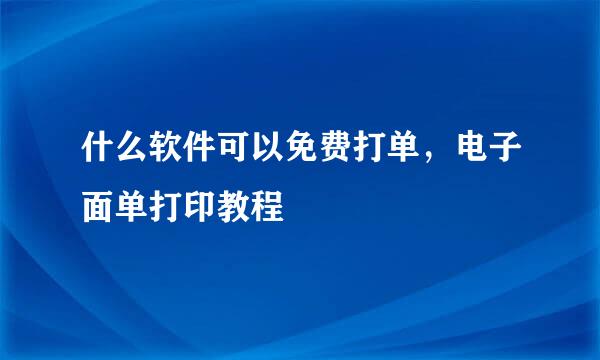 什么软件可以免费打单，电子面单打印教程