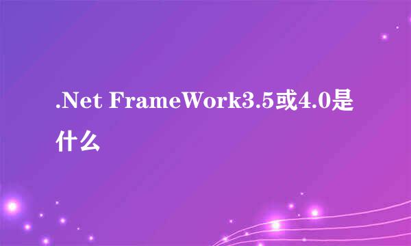 .Net FrameWork3.5或4.0是什么