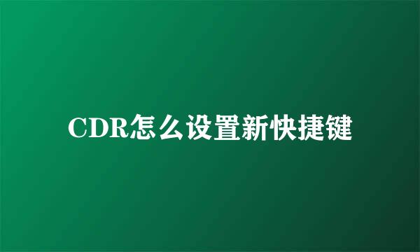 CDR怎么设置新快捷键