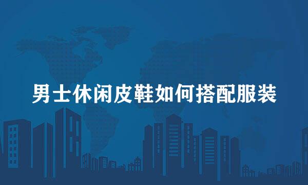 男士休闲皮鞋如何搭配服装