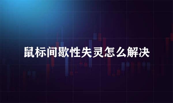 鼠标间歇性失灵怎么解决