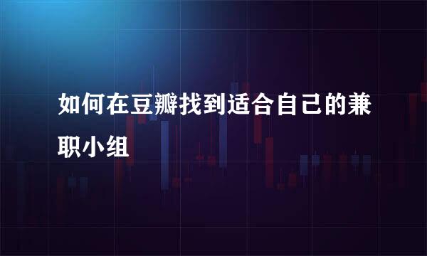 如何在豆瓣找到适合自己的兼职小组