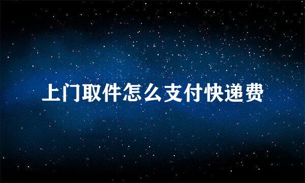 上门取件怎么支付快递费