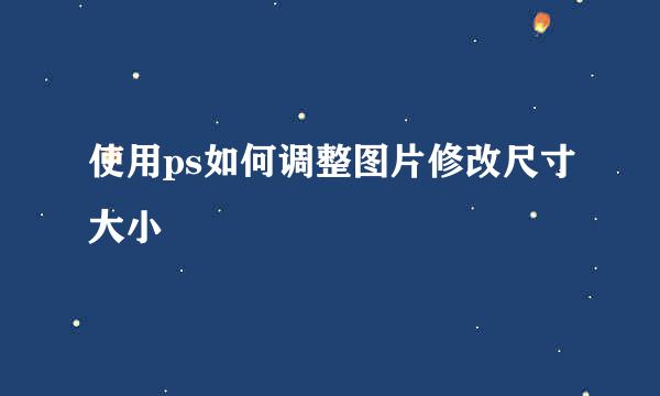 使用ps如何调整图片修改尺寸大小