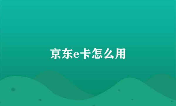 京东e卡怎么用