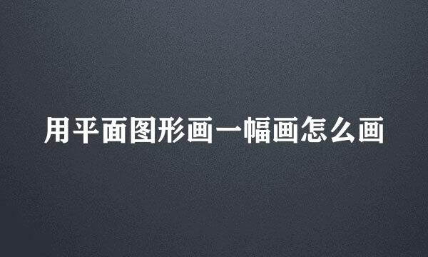 用平面图形画一幅画怎么画