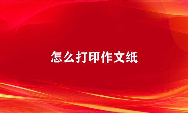 怎么打印作文纸