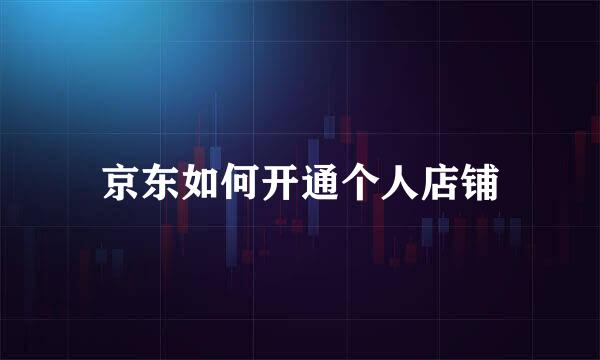 京东如何开通个人店铺