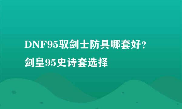 DNF95驭剑士防具哪套好？剑皇95史诗套选择