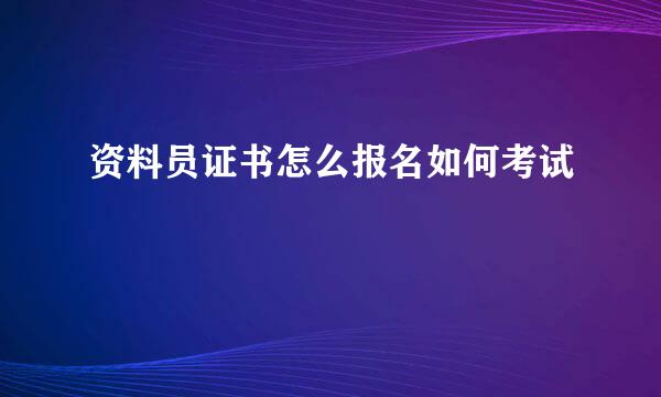 资料员证书怎么报名如何考试