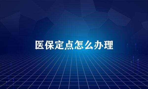 医保定点怎么办理