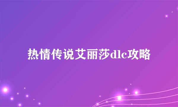 热情传说艾丽莎dlc攻略