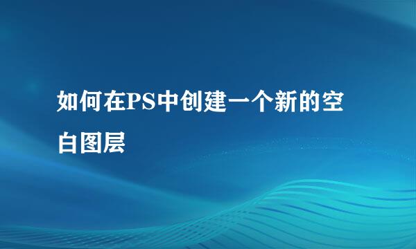 如何在PS中创建一个新的空白图层