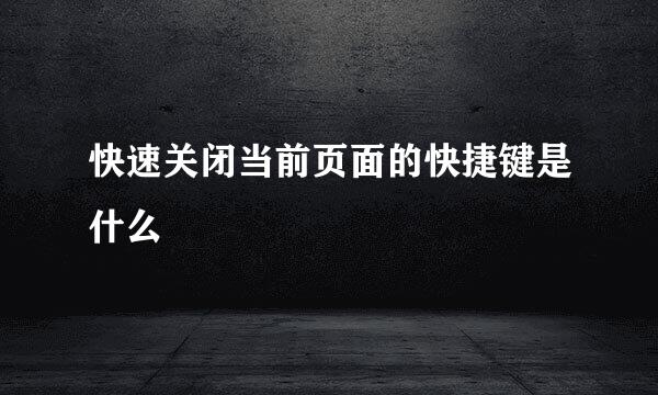 快速关闭当前页面的快捷键是什么