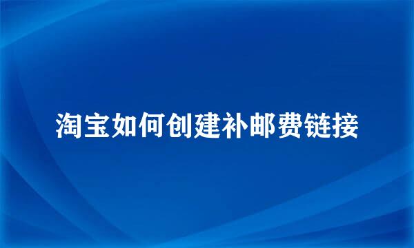 淘宝如何创建补邮费链接