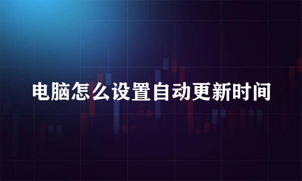 电脑怎么设置自动更新时间