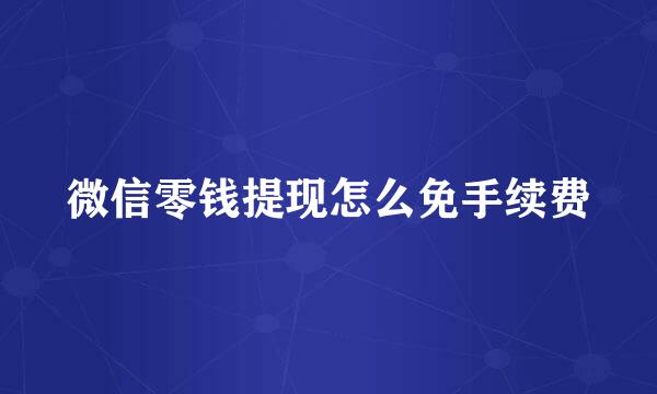 微信零钱提现怎么免手续费