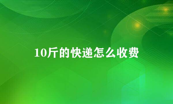 10斤的快递怎么收费