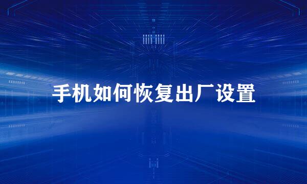 手机如何恢复出厂设置