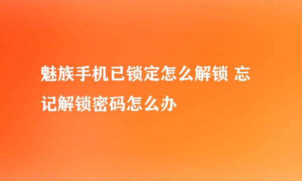 魅族手机已锁定怎么解锁 忘记解锁密码怎么办