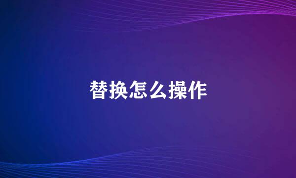 替换怎么操作