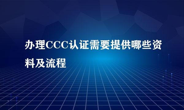 办理CCC认证需要提供哪些资料及流程