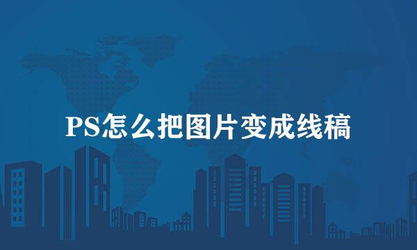 PS怎么把图片变成线稿