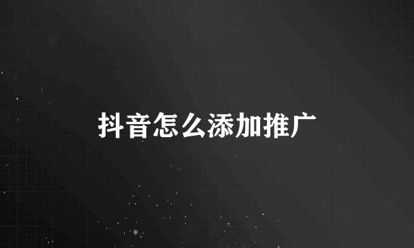 抖音怎么添加推广