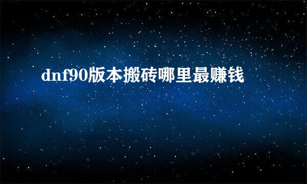 dnf90版本搬砖哪里最赚钱