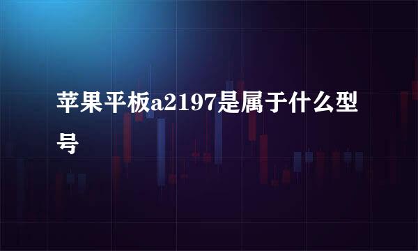 苹果平板a2197是属于什么型号