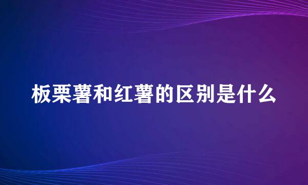 板栗薯和红薯的区别是什么