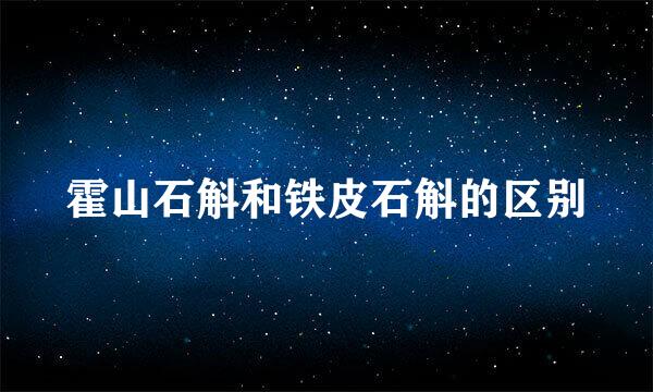 霍山石斛和铁皮石斛的区别