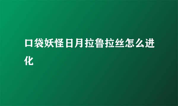 口袋妖怪日月拉鲁拉丝怎么进化