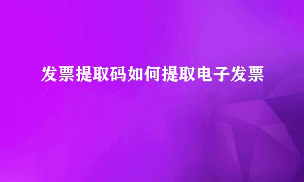 发票提取码如何提取电子发票