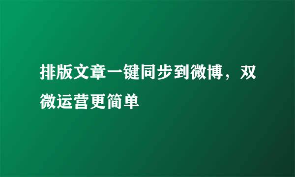 排版文章一键同步到微博，双微运营更简单