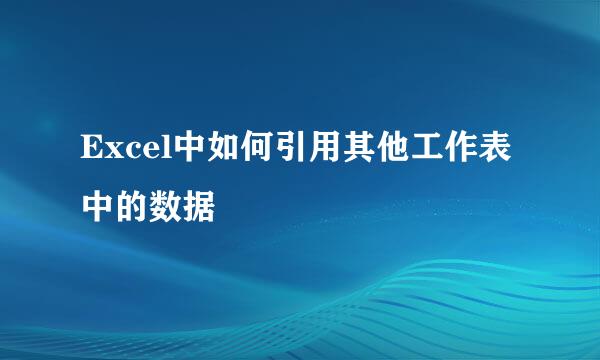 Excel中如何引用其他工作表中的数据