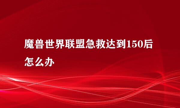 魔兽世界联盟急救达到150后怎么办