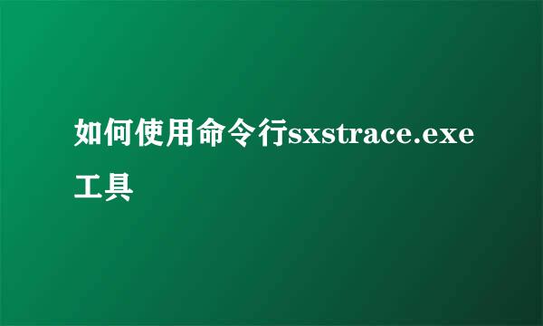 如何使用命令行sxstrace.exe工具