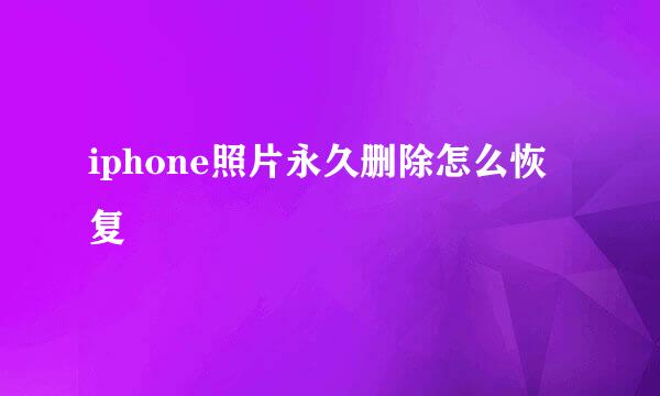 iphone照片永久删除怎么恢复