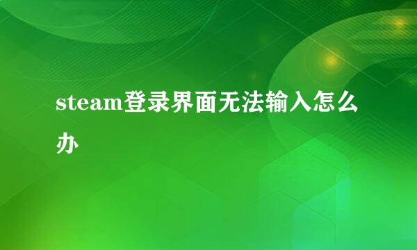steam登录界面无法输入怎么办