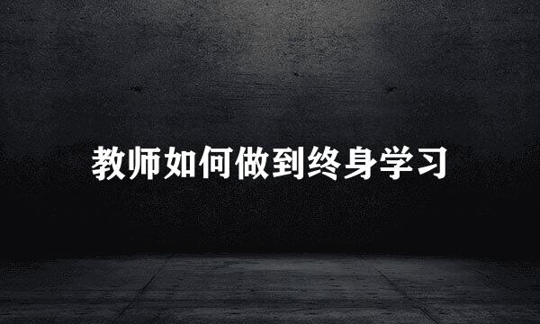 教师如何做到终身学习