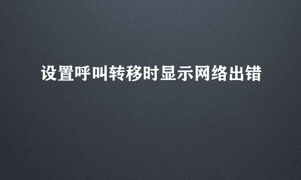 设置呼叫转移时显示网络出错