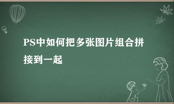 PS中如何把多张图片组合拼接到一起