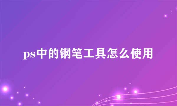 ps中的钢笔工具怎么使用
