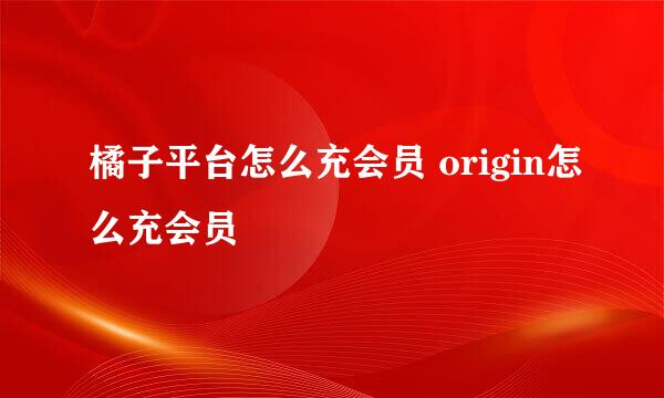 橘子平台怎么充会员 origin怎么充会员