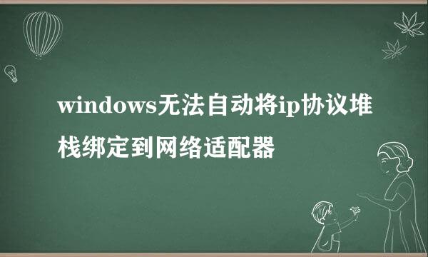 windows无法自动将ip协议堆栈绑定到网络适配器
