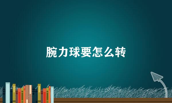 腕力球要怎么转