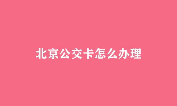 北京公交卡怎么办理